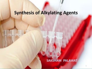 Synthesis of Alkylating Agents
SAKSHAM PALAWAT
1
 