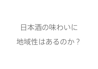 日本酒の味わいに
地域性はあるのか？
 