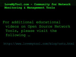 For additional educational videos on Open Source Network Tools, please visit the following … http://www.lovemytool.com/blog/ostu.html LoveMyTool.com – Community for Network Monitoring & Management Tools 