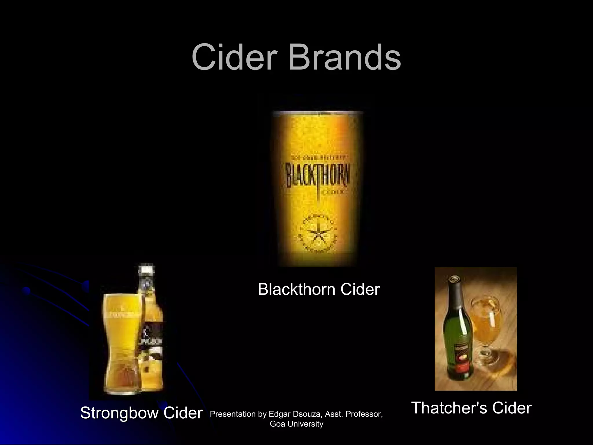 CCiiddeerr BBrraannddss 
TThhaattcchheerr''ss CCiiddeerr 
BBllaacckktthhoorrnn CCiiddeerr 
SSttrroonnggbbooww CCiiddeerr PPrreesseennttaattiioonn bbyy EEddggaarr DDssoouuzzaa,, AAsssstt.. PPrrooffeessssoorr,, 
GGooaa UUnniivveerrssiittyy 
 