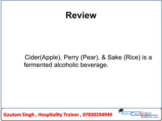 Review
Cider(Apple), Perry (Pear), & Sake (Rice) is a
fermented alcoholic beverage.
 