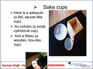  Sake cups
 Here is a sakazuki
(a flat, saucer-like
cup),
 An ochoko (a small,
cylindrical cup),
 And a Masu (a
wooden, box-like
cup).
 
