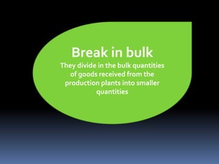 Break in bulk
They divide in the bulk quantities
of goods received from the
production plants into smaller
quantities
 