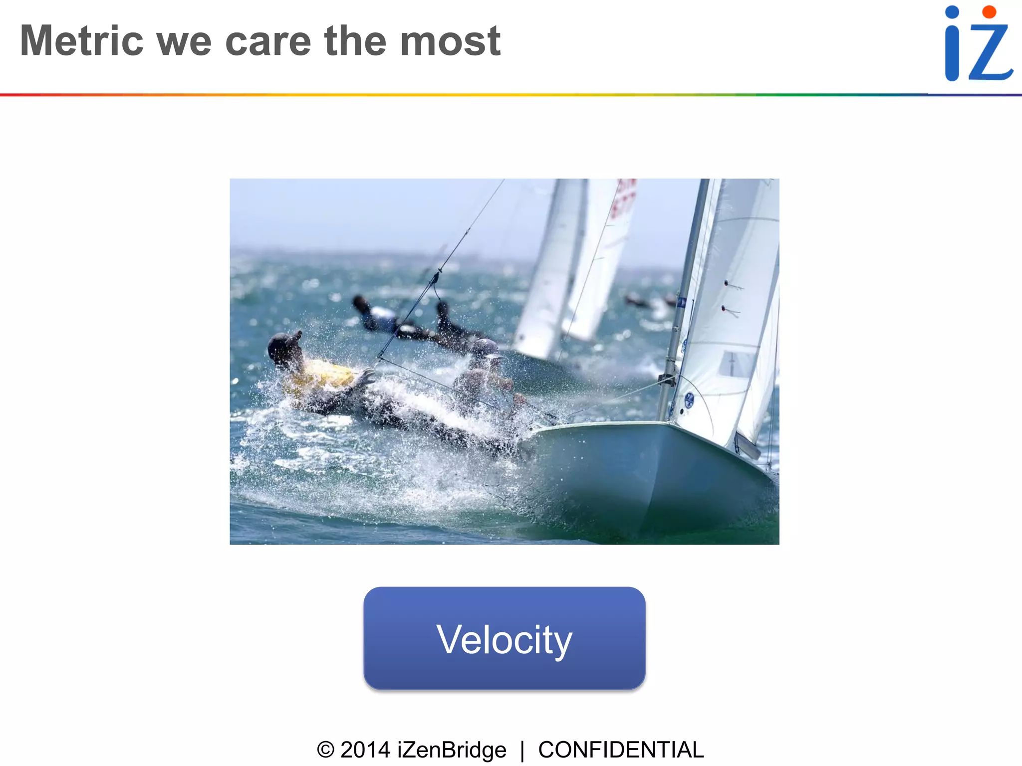 © 2014 iZenBridge | CONFIDENTIAL 
Metric we care the most 
Velocity  