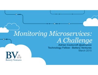 Monitoring Microservices:
A ChallengeAdrian Cockcroft @adrianco
Technology Fellow - Battery Ventures
March 2015
 