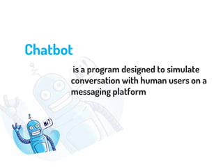 Chatbot
is a program designed to simulate
conversation with human users on a
messaging platform
 