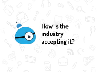How is the
industry
accepting it?
 