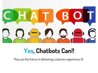 Yes, Chatbots Can!!
They are the future in delivering customer experience 
 
