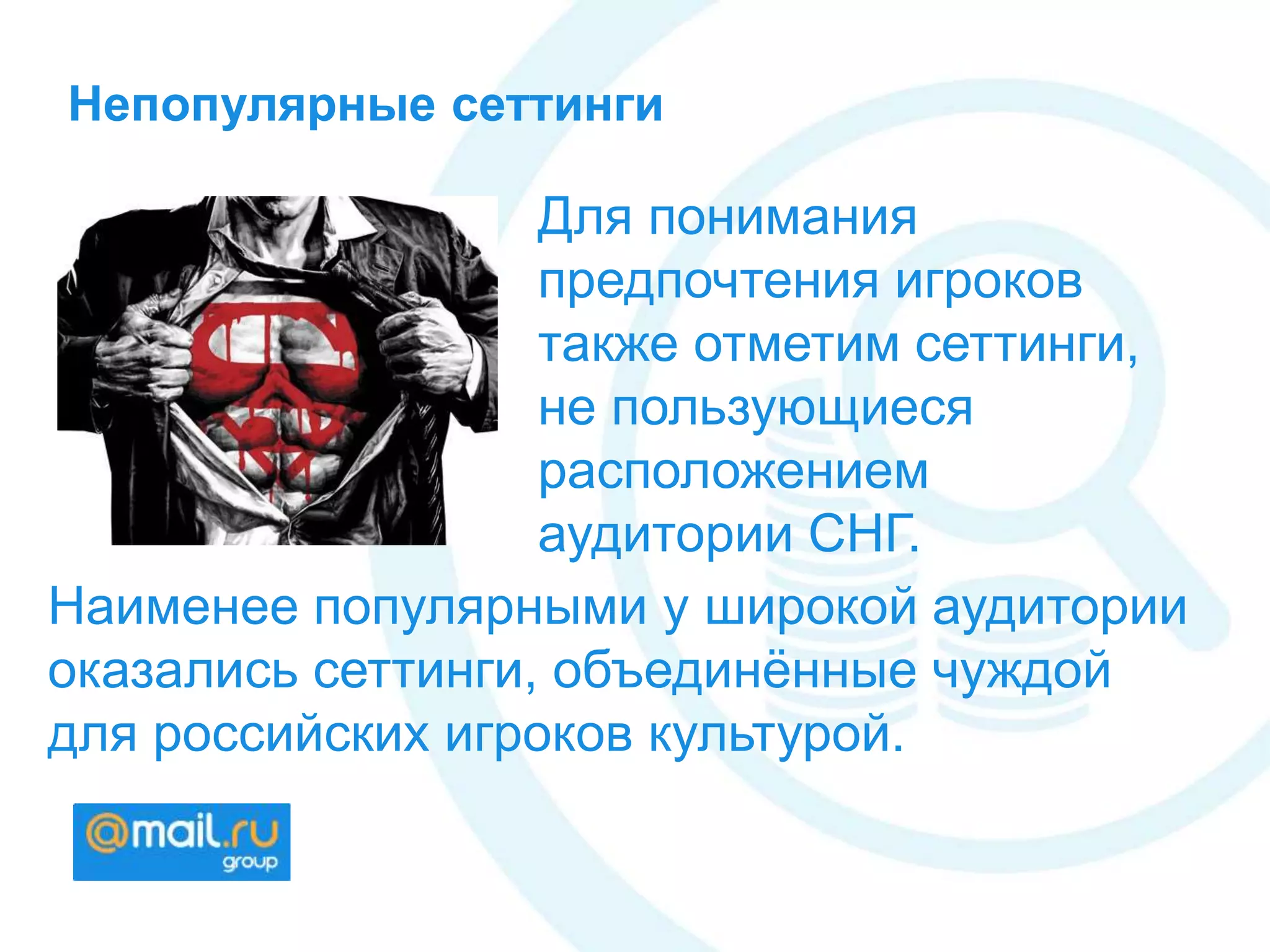 Непопулярные сеттинги
Для понимания
предпочтения игроков
также отметим сеттинги,
не пользующиеся
расположением
аудитории СНГ.
Наименее популярными у широкой аудитории
оказались сеттинги, объединённые чуждой
для российских игроков культурой.
 