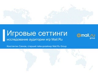 Игровые сеттинги
исследование аудитории игр Mail.Ru
Константин Сахнов, старший гейм-дизайнер Mail.Ru Group
 