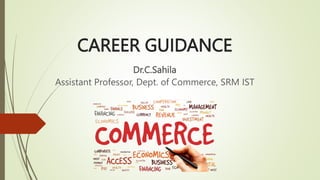 CAREER GUIDANCE
Dr.C.Sahila
Assistant Professor, Dept. of Commerce, SRM IST
 