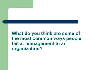 What do you think are some of
the most common ways people
fail at management in an
organization?
 