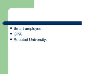  Smart employee.
 GPA.
 Reputed University.
 