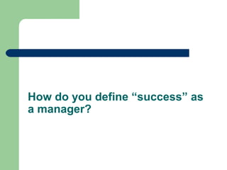 How do you define “success” as
a manager?
 