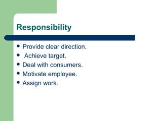 Responsibility
 Provide clear direction.
 Achieve target.
 Deal with consumers.
 Motivate employee.
 Assign work.
 