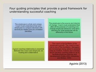 Four guiding principles that provide a good framework for
understanding successful coaching

Aguinis (2013)

 