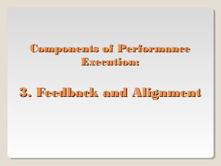 Components of Performance
Execution:

3. Feedback and Alignment

 