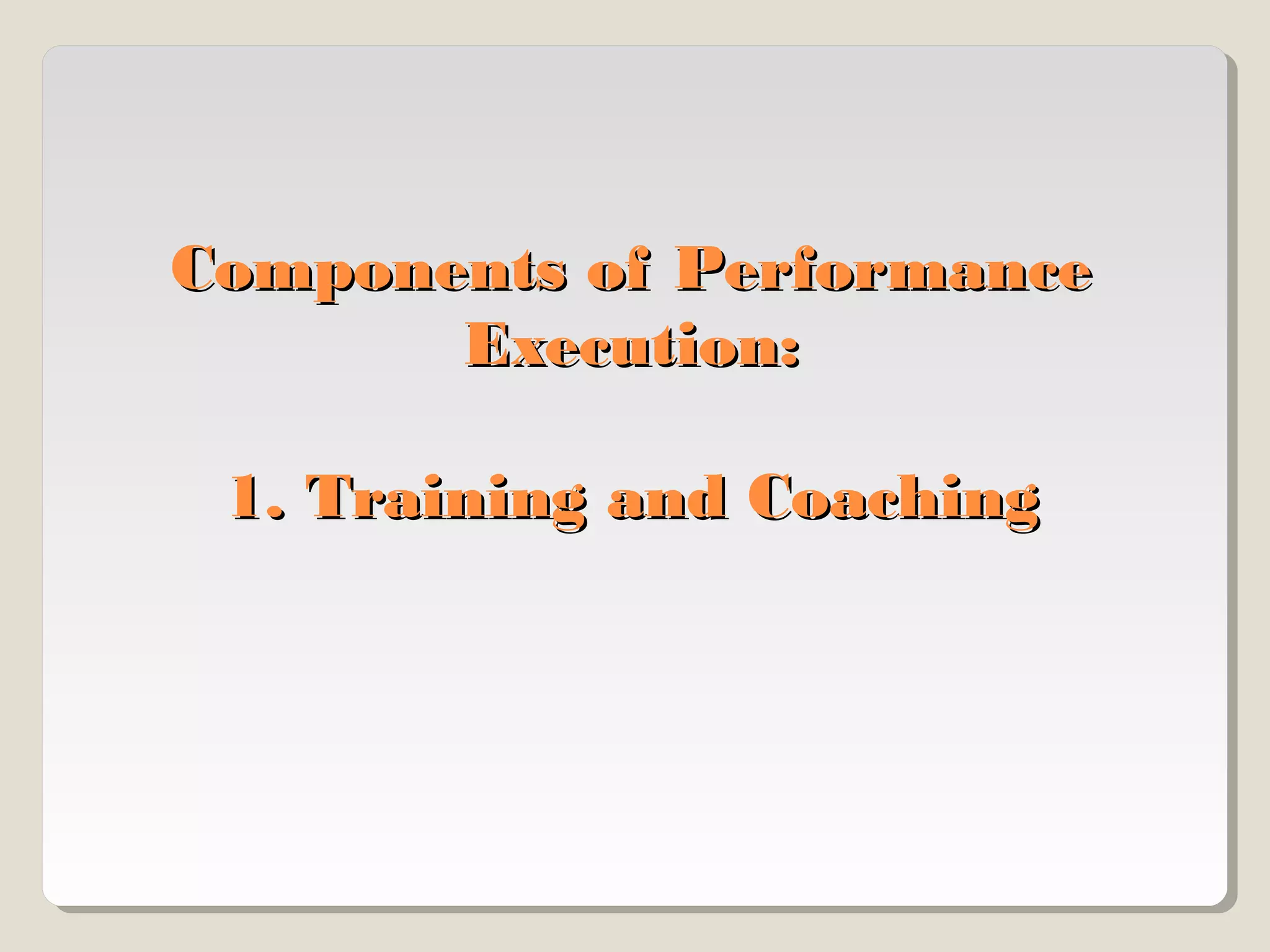 Components of Performance
Execution:
1. Training and Coaching

 
