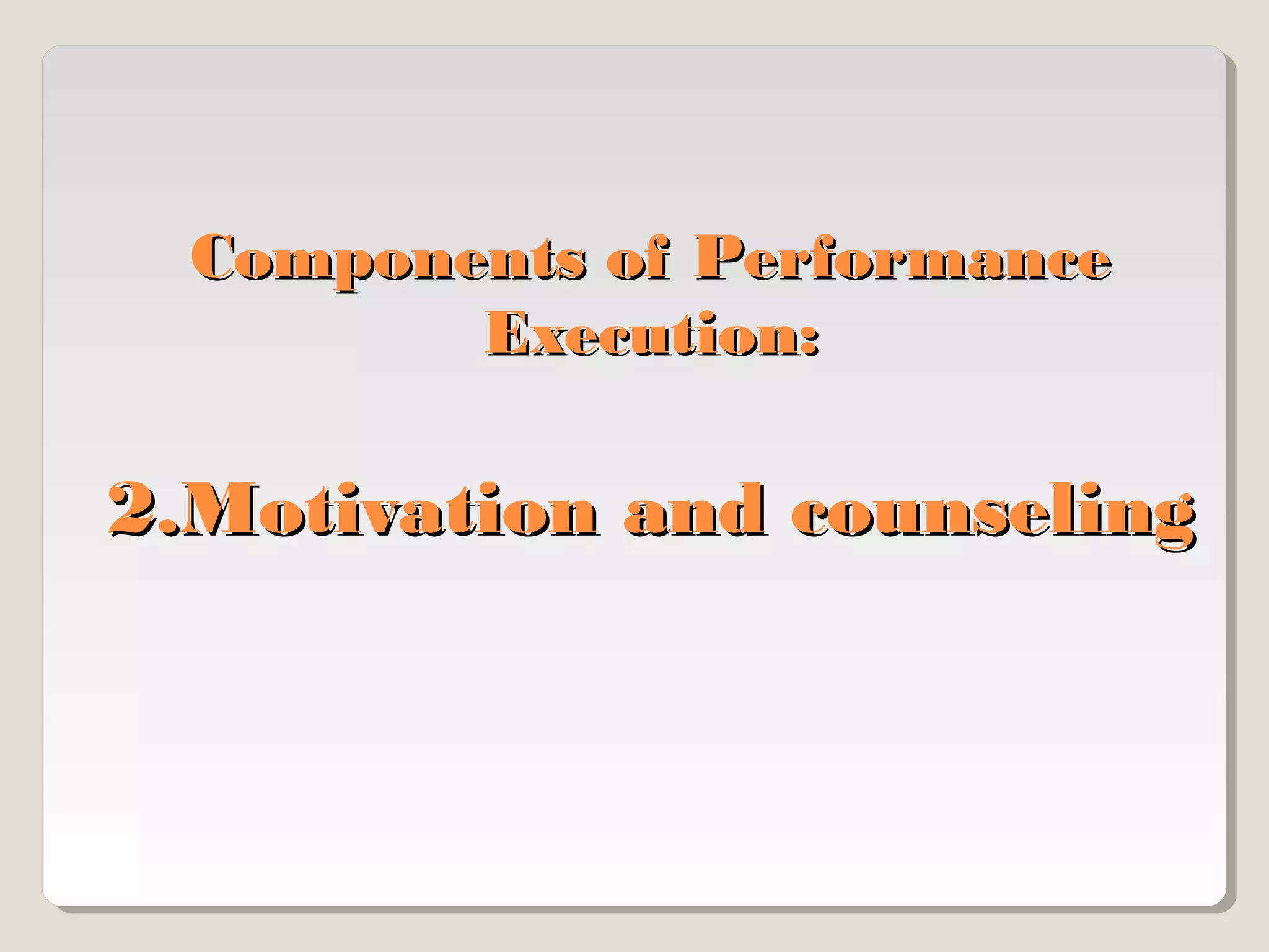Components of Performance
Execution:

2.Motivation and counseling

 