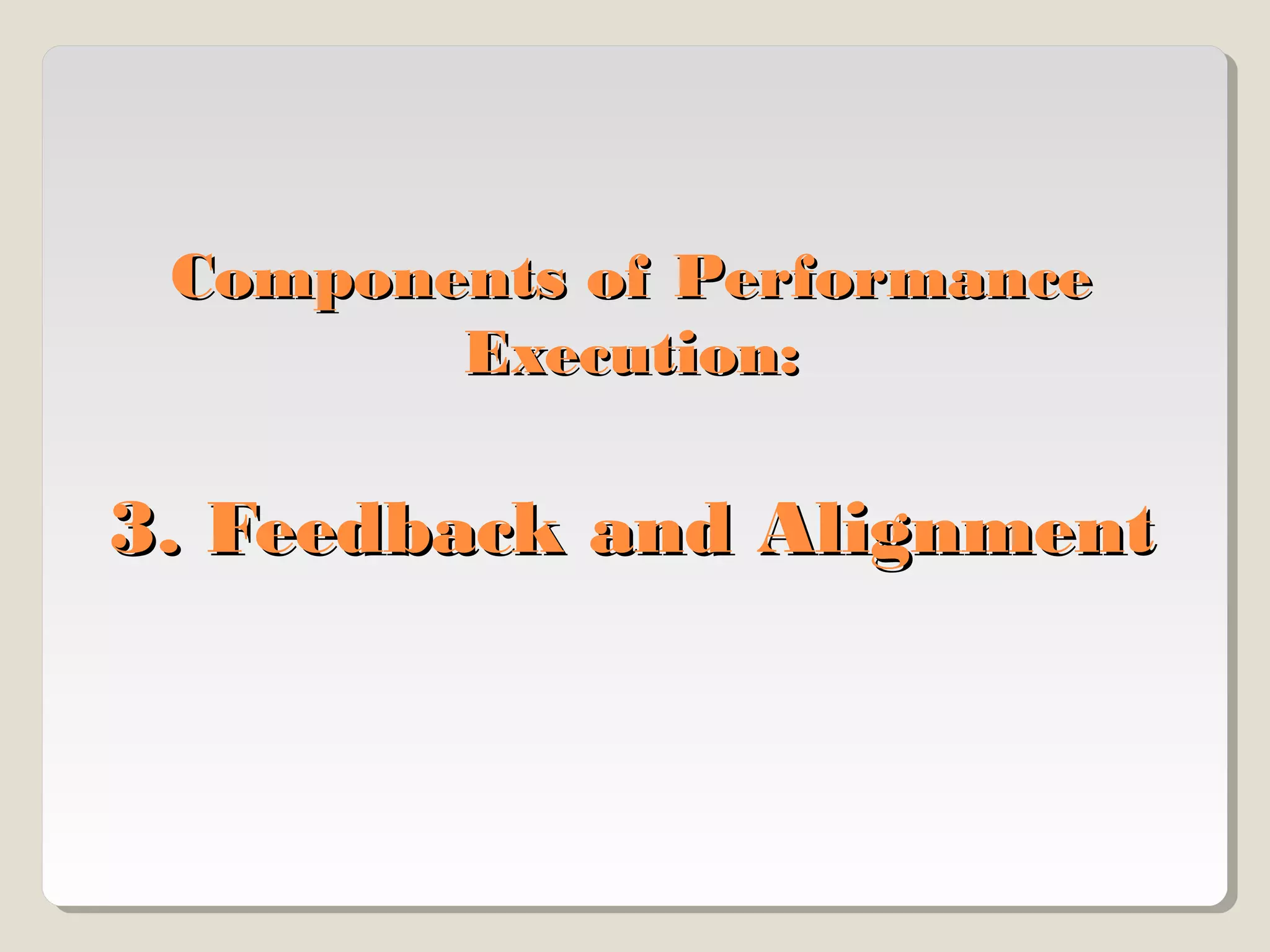 Components of Performance
Execution:

3. Feedback and Alignment

 