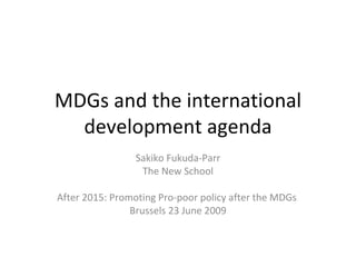 MDGs and the international
  development agenda
                 Sakiko Fukuda-Parr
                  The New School

After 2015: Promoting Pro-poor policy after the MDGs
                Brussels 23 June 2009
 