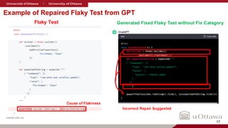 nanda-lab.ca
Example of Repaired Flaky Test from GPT
Flaky Test Generated Fixed Flaky Test without Fix Category
Cause of Flakiness
Incorrect Repair Suggested
17
 