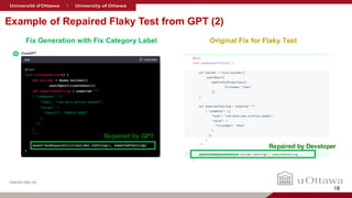 nanda-lab.ca
Example of Repaired Flaky Test from GPT (2)
Fix Generation with Fix Category Label Original Fix for Flaky Test
Repaired by GPT
Repaired by Developer
18
 