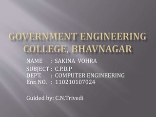 NAME : SAKINA VOHRA 
SUBJECT : C.P.D.P 
DEPT. : COMPUTER ENGINEERING 
Enr. NO. : 110210107024 
Guided by: C.N.Trivedi 
 