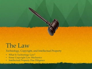 The Law
Technology, Copyright, and Intellectual Property
• What Is Technology Law?
• Some Copyright Law Mechanics
• Intellectual Property Due Diligence
 
