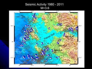 Seismic Activity 1980 - 2011 M>3.6 Mw=6.4 Mw=6.4 Mw=5.6 Mw=5.4 CTF Patras Gulf 