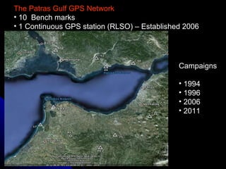 The Patras Gulf GPS Network 10  Bench marks  1 Continuous GPS station (RLSO) – Established 2006 Campaigns  1994 1996  2006 2011 