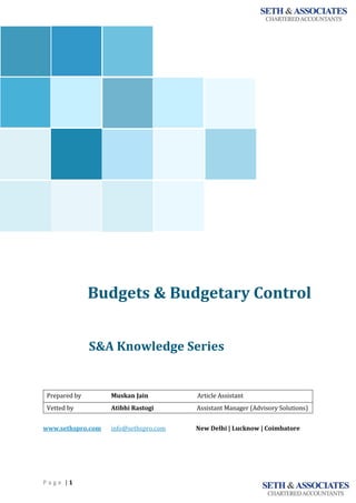 P a g e | 1
Budgets & Budgetary Control
<<<<<<
S&A Knowledge Series
Prepared by Muskan Jain Article Assistant
Vetted by Atibhi Rastogi Assistant Manager (Advisory Solutions)
www.sethspro.com info@sethspro.com New Delhi | Lucknow | Coimbatore
`
 