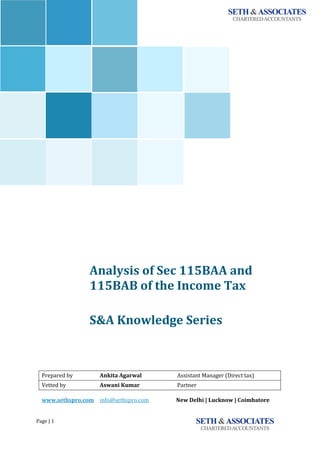 Page | 1
`
Analysis of Sec 115BAA and
115BAB of the Income Tax
<<<<<<
S&A Knowledge Series
Prepared by Ankita Agarwal Assistant Manager (Direct tax)
Vetted by Aswani Kumar Partner
www.sethspro.com info@sethspro.com New Delhi | Lucknow | Coimbatore
 