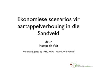 Ekonomiese scenarios vir
aartappelverbouing in die
        Sandveld
                      deur
                  Martin de Wit
  Presentasie gehou by SAKO AGM, 13 April 2010, Velddrif
 