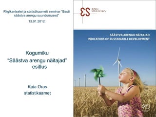 Kaia Oras statistikaamet Kogumiku “ Säästva arengu näitajad” esitlus  Riigikantselei ja statistikaameti seminar “Eesti sää...