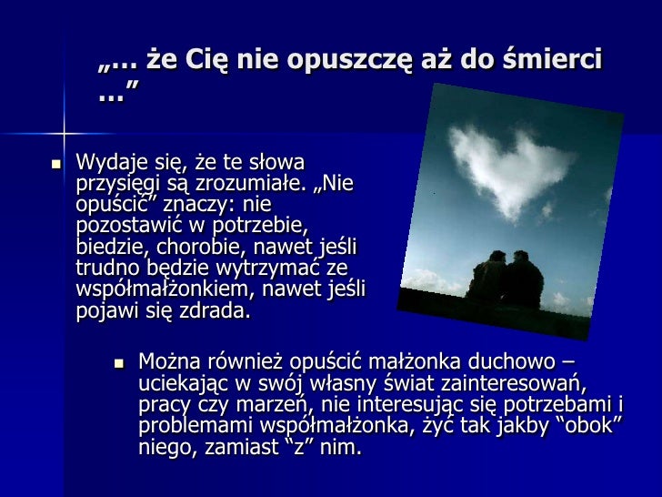 „… że Cię nie opuszczę aż do śmierci
      …”

   Wydaje się, że te słowa
    przysięgi są zrozumiałe. „Nie
    opuścić” ...