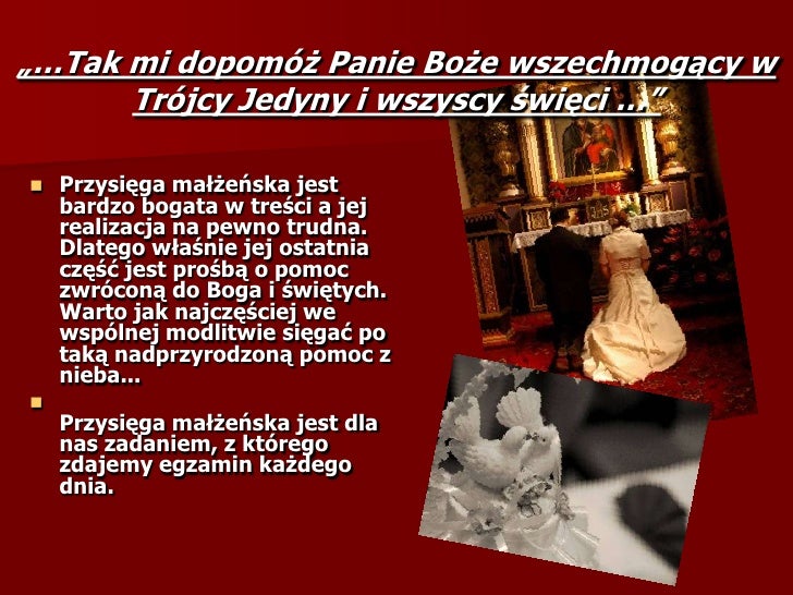 „…Tak mi dopomóż Panie Boże wszechmogący w
      Trójcy Jedyny i wszyscy święci …”

   Przysięga małżeńska jest
    bardz...