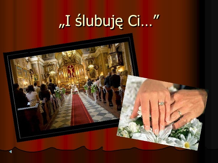 „I ślubuję Ci…”
 