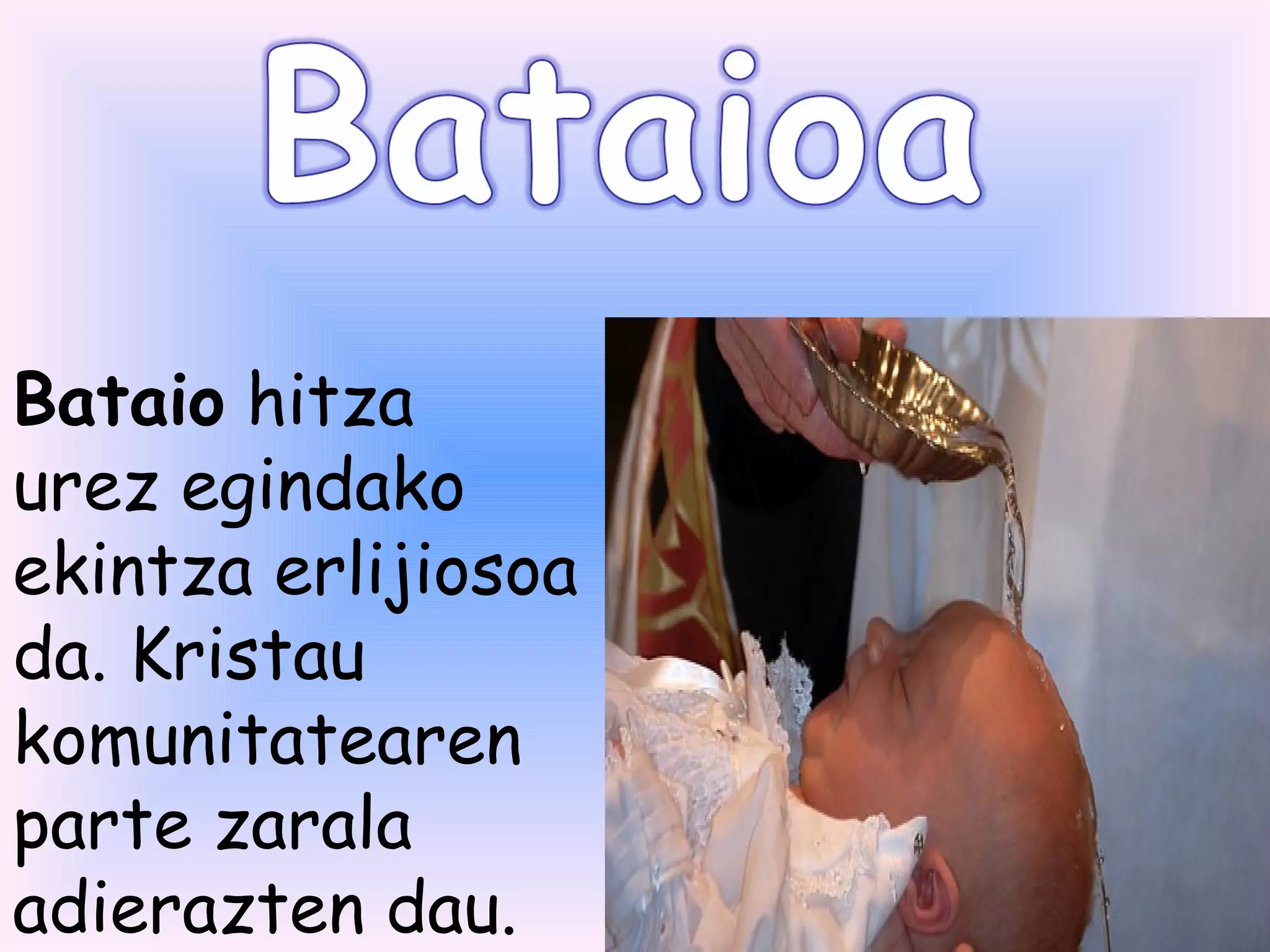 Bataio hitza
urez egindako
ekintza erlijiosoa
da. Kristau
komunitatearen
parte zarala
adierazten dau.
 