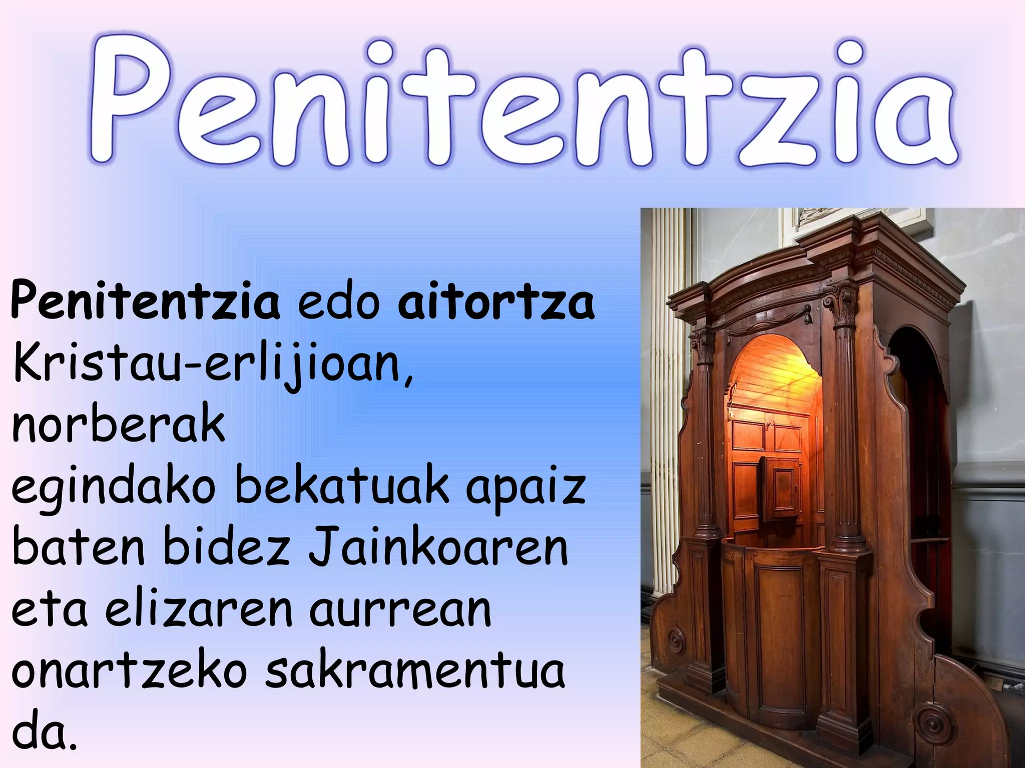 Penitentzia edo aitortza
Kristau-erlijioan,
norberak
egindako bekatuak apaiz 
baten bidez Jainkoaren
eta elizaren aurrean
onartzeko sakramentua
da.
 