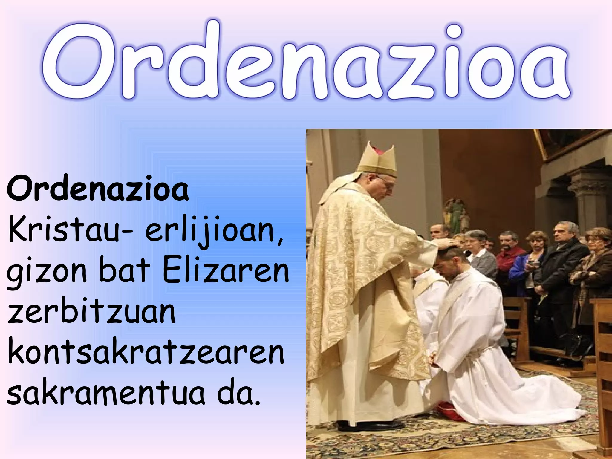 Ordenazioa 
Kristau- erlijioan,
gizon bat Elizaren
zerbitzuan
kontsakratzearen
sakramentua da.
 