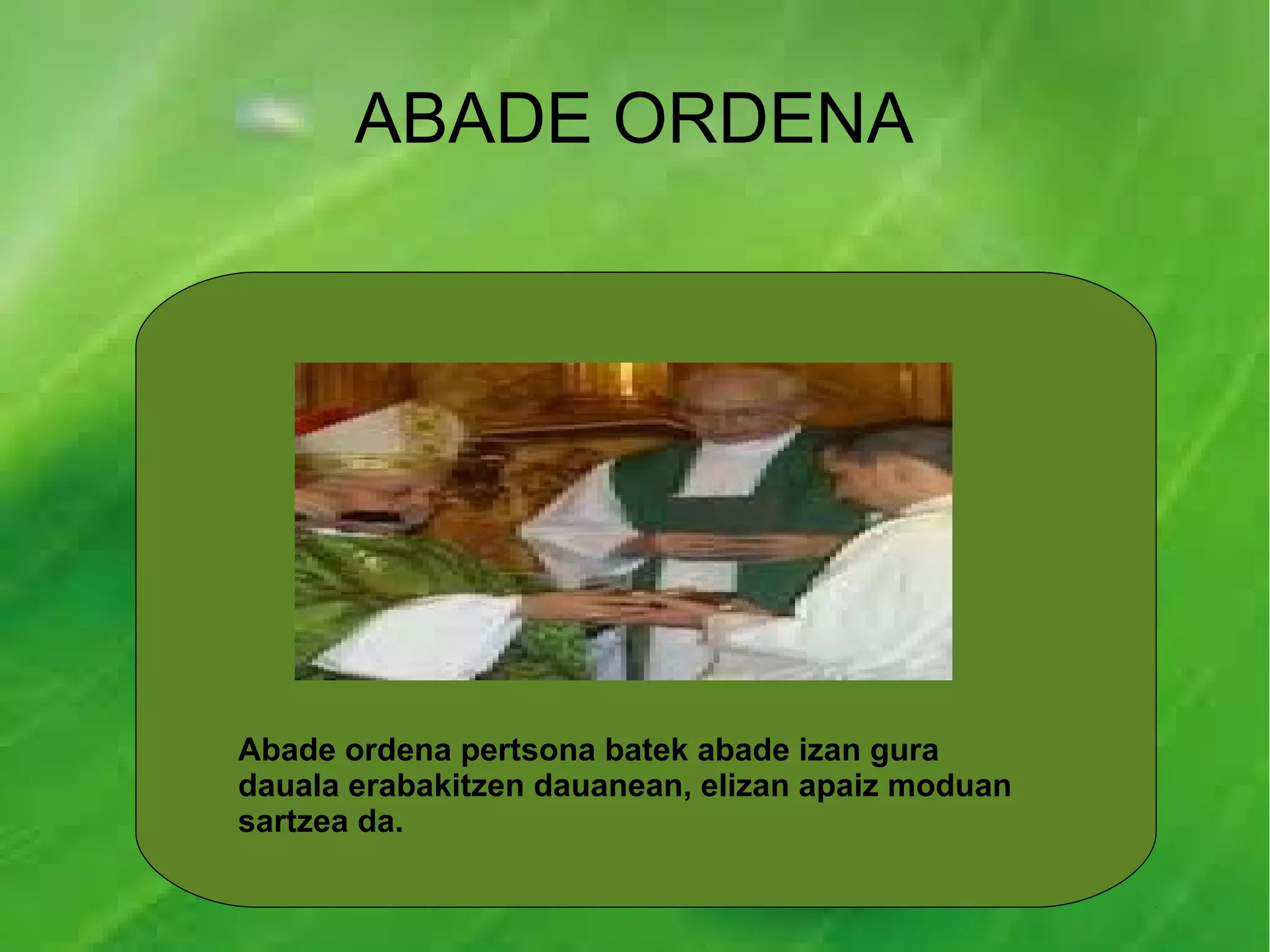 ABADE ORDENA




Abade ordena pertsona batek abade izan gura
dauala erabakitzen dauanean, elizan apaiz moduan
sartzea da.
 