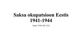 Saksa okupatsioon Eestis
1941-1944
Autor: Triin Tee 12A
 