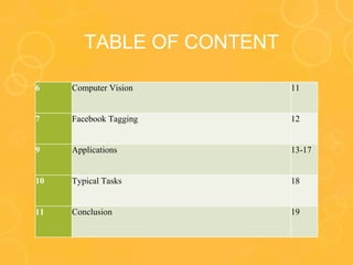 TABLE OF CONTENT
6 Computer Vision 11
7 Facebook Tagging 12
9 Applications 13-17
10 Typical Tasks 18
11 Conclusion 19
 