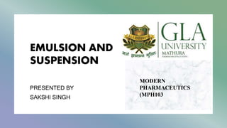 EMULSION AND
SUSPENSION
PRESENTED BY
SAKSHI SINGH
MODERN
PHARMACEUTICS
(MPH103
 
