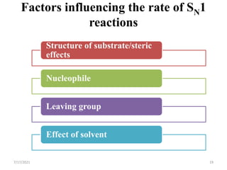 Factors influencing the rate of SN1
reactions
Structure of substrate/steric
effects
Nucleophile
Leaving group
Effect of solvent
7/17/2021 19
 