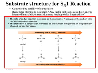 21
Substrate structure for SN1 Reaction
– Controlled by stability of carbocation
– Remember Hammond postulate, “Any factor that stabilizes a high-energy
intermediate stabilizes transition state leading to that intermediate”
7/17/2021
 