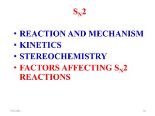 SN2
• REACTION AND MECHANISM
• KINETICS
• STEREOCHEMISTRY
• FACTORS AFFECTING SN2
REACTIONS
7/17/2021 36
 
