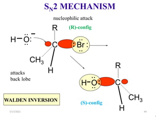 SN2 MECHANISM
O
C
R
H
CH3
H O:
..
..
attacks
back lobe
nucleophilic attack
(R)-config
(S)-config
C
R
H
CH3
Br
: :
..
..
H :
..
..
WALDEN INVERSION
7/17/2021 44
 