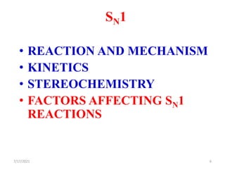 SN1
• REACTION AND MECHANISM
• KINETICS
• STEREOCHEMISTRY
• FACTORS AFFECTING SN1
REACTIONS
7/17/2021 6
 